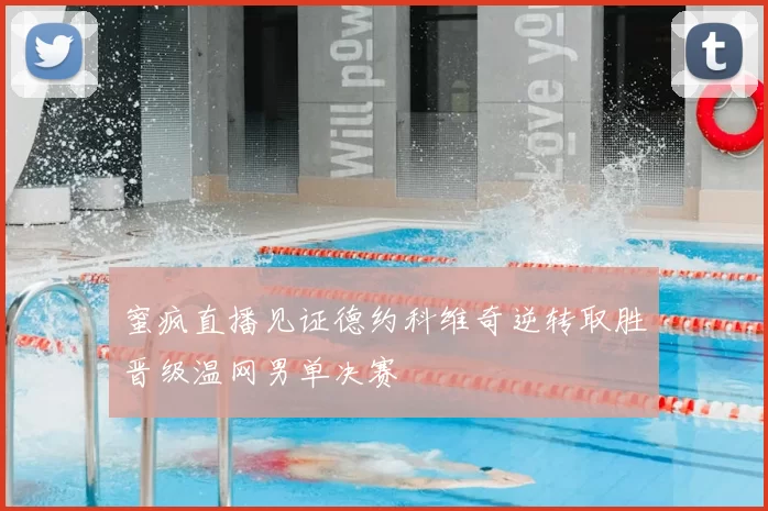蜜疯直播见证德约科维奇逆转取胜晋级温网男单决赛