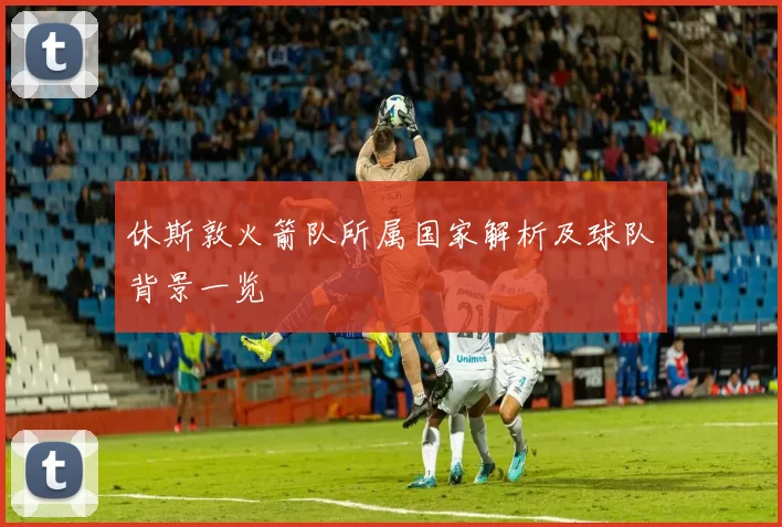 休斯敦火箭队所属国家解析及球队背景一览