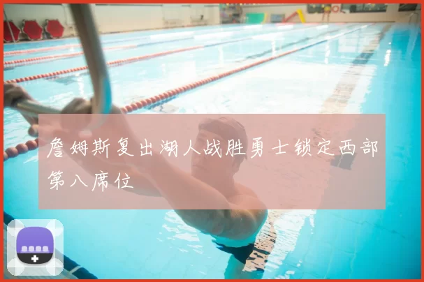 詹姆斯复出湖人战胜勇士锁定西部第八席位