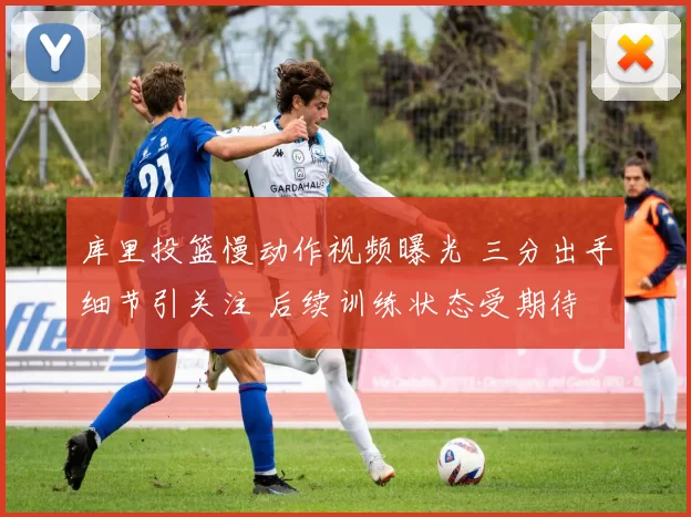 库里投篮慢动作视频曝光 三分出手细节引关注 后续训练状态受期待