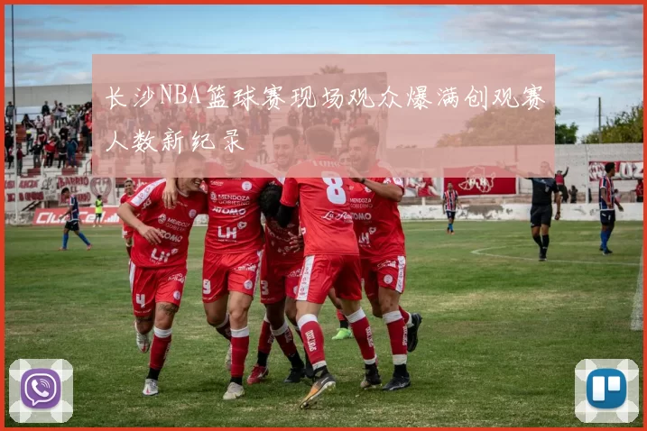长沙NBA篮球赛现场观众爆满创观赛人数新纪录