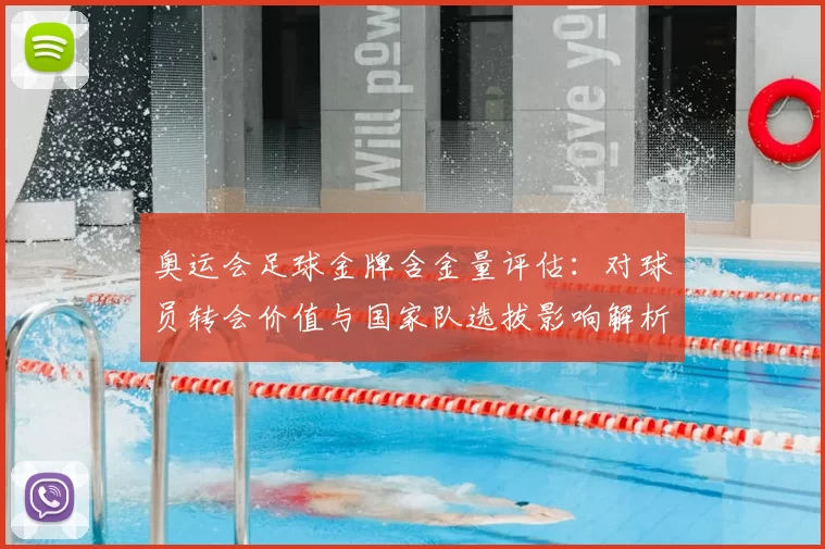 奥运会足球金牌含金量评估：对球员转会价值与国家队选拔影响解析
