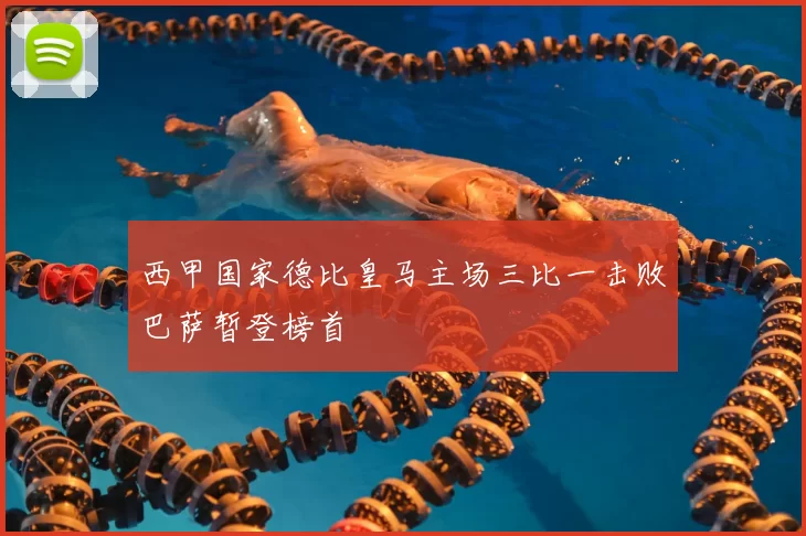 西甲国家德比皇马主场三比一击败巴萨暂登榜首