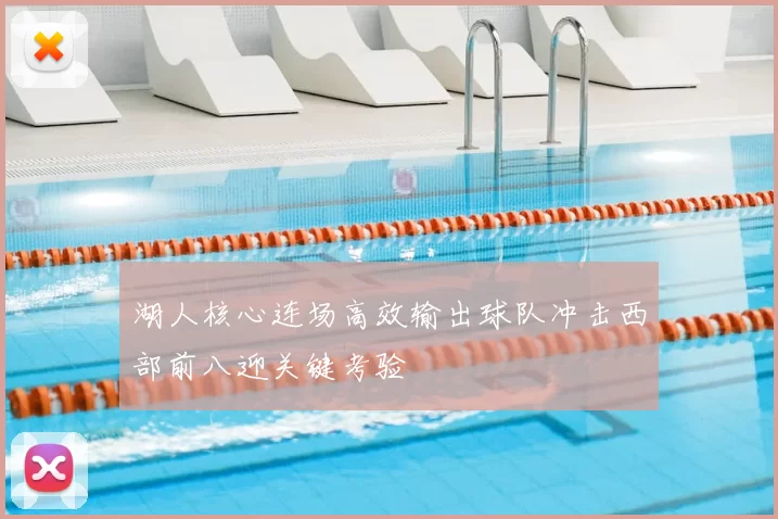 湖人核心连场高效输出球队冲击西部前八迎关键考验