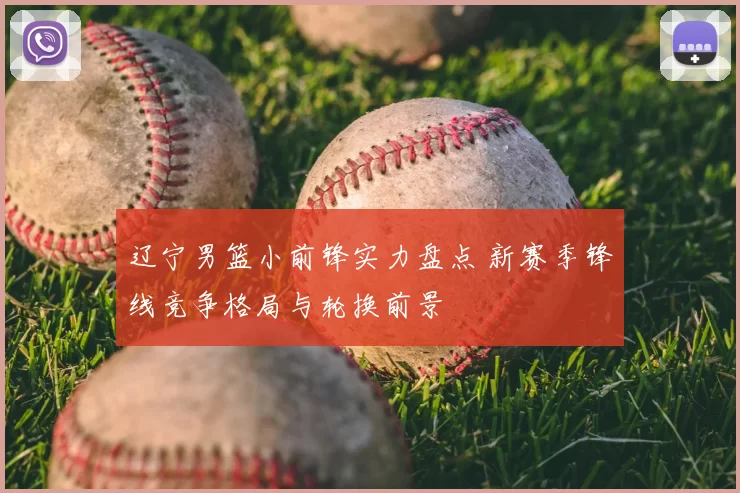 辽宁男篮小前锋实力盘点 新赛季锋线竞争格局与轮换前景