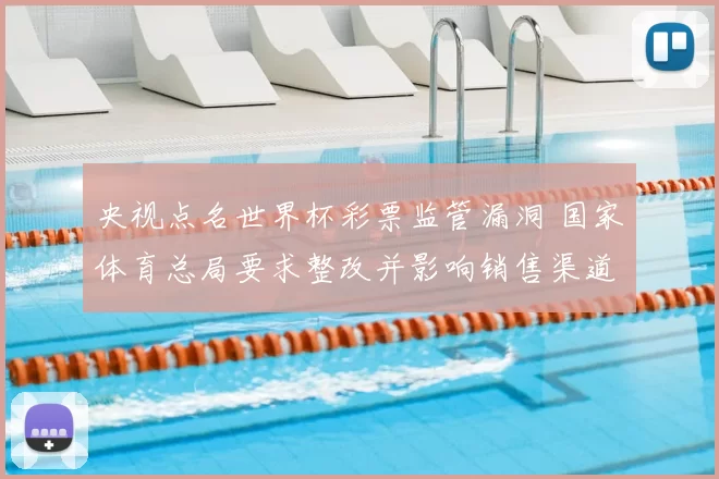 央视点名世界杯彩票监管漏洞 国家体育总局要求整改并影响销售渠道