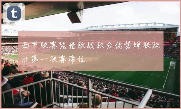 西甲联赛凭借欧战积分优势蝉联欧洲第一联赛席位