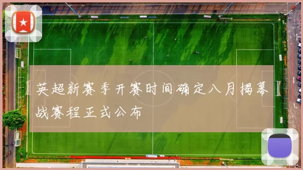 英超新赛季开赛时间确定八月揭幕战赛程正式公布