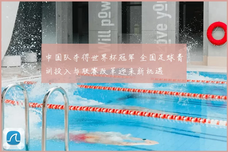 中国队夺得世界杯冠军 全国足球青训投入与联赛改革迎来新机遇