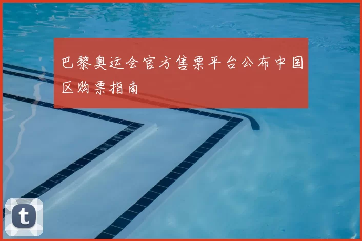 巴黎奥运会官方售票平台公布中国区购票指南