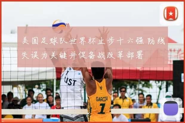 美国足球队世界杯止步十六强 防线失误为关键并促备战改革部署