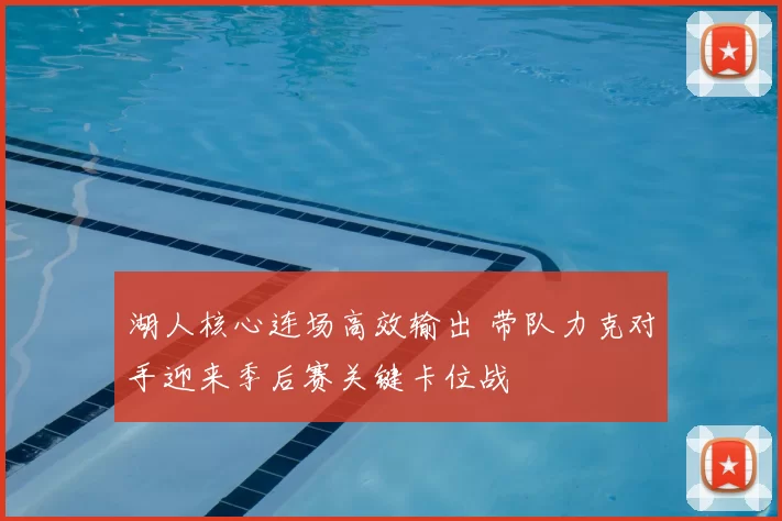 湖人核心连场高效输出 带队力克对手迎来季后赛关键卡位战