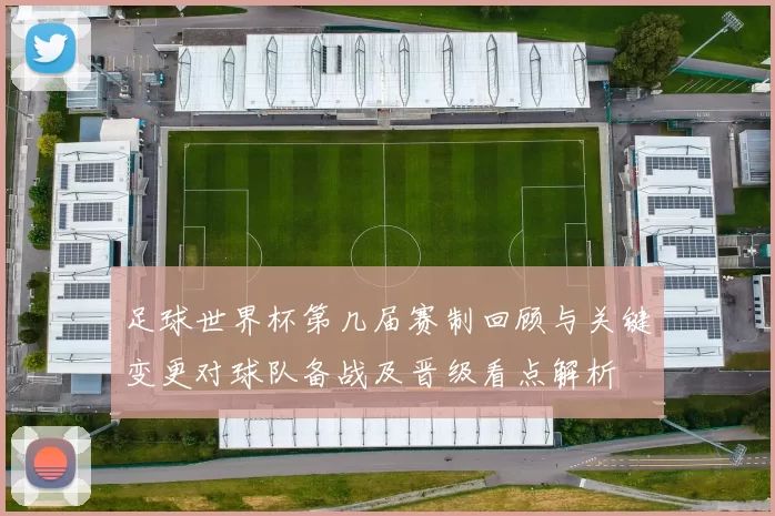 足球世界杯第几届赛制回顾与关键变更对球队备战及晋级看点解析