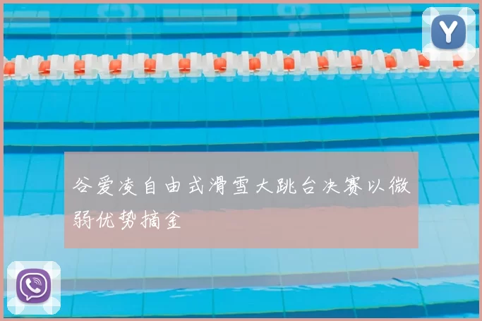 谷爱凌自由式滑雪大跳台决赛以微弱优势摘金