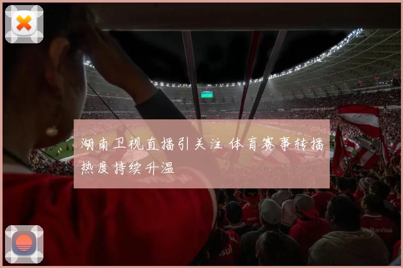 湖南卫视直播引关注 体育赛事转播热度持续升温