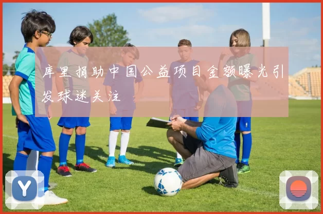 库里捐助中国公益项目金额曝光引发球迷关注