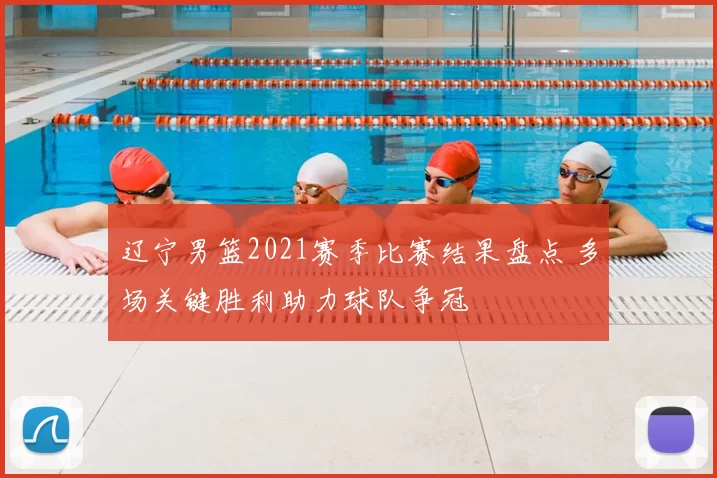 辽宁男篮2021赛季比赛结果盘点 多场关键胜利助力球队争冠