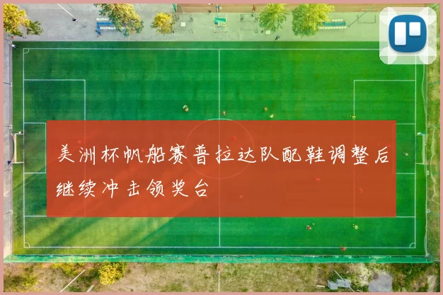 美洲杯帆船赛普拉达队配鞋调整后继续冲击领奖台