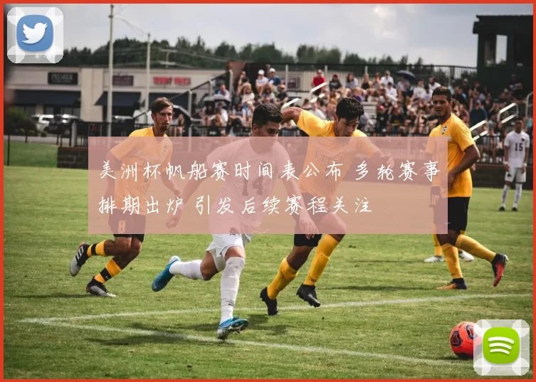 美洲杯帆船赛时间表公布 多轮赛事排期出炉 引发后续赛程关注