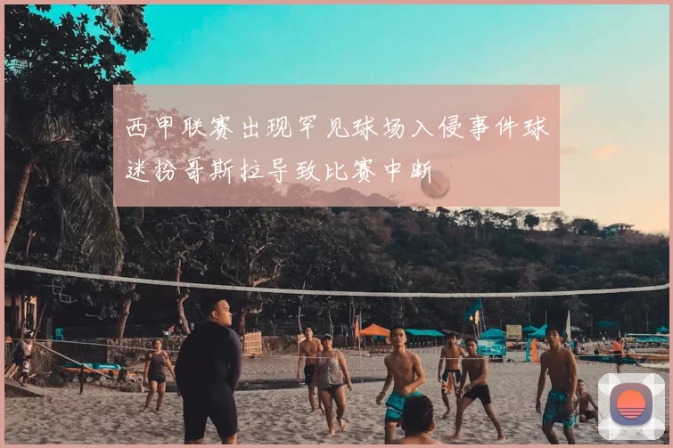 西甲联赛出现罕见球场入侵事件球迷扮哥斯拉导致比赛中断